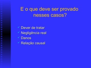 E o que deve ser provado
         nesses casos?

   Dever de tratar
   Negligência real
   Danos
   Relação causal
 