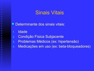 Sinais Vitais
    Determinante dos sinais vitais:

1.    Idade
2.    Condição Física Subjacente
3.    Problemas Médicos (ex: hipertensão)
4.    Medicações em uso (ex: beta-bloqueadores)
 