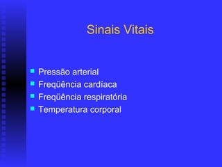 Sinais Vitais


   Pressão arterial
   Freqüência cardíaca
   Freqüência respiratória
   Temperatura corporal
 