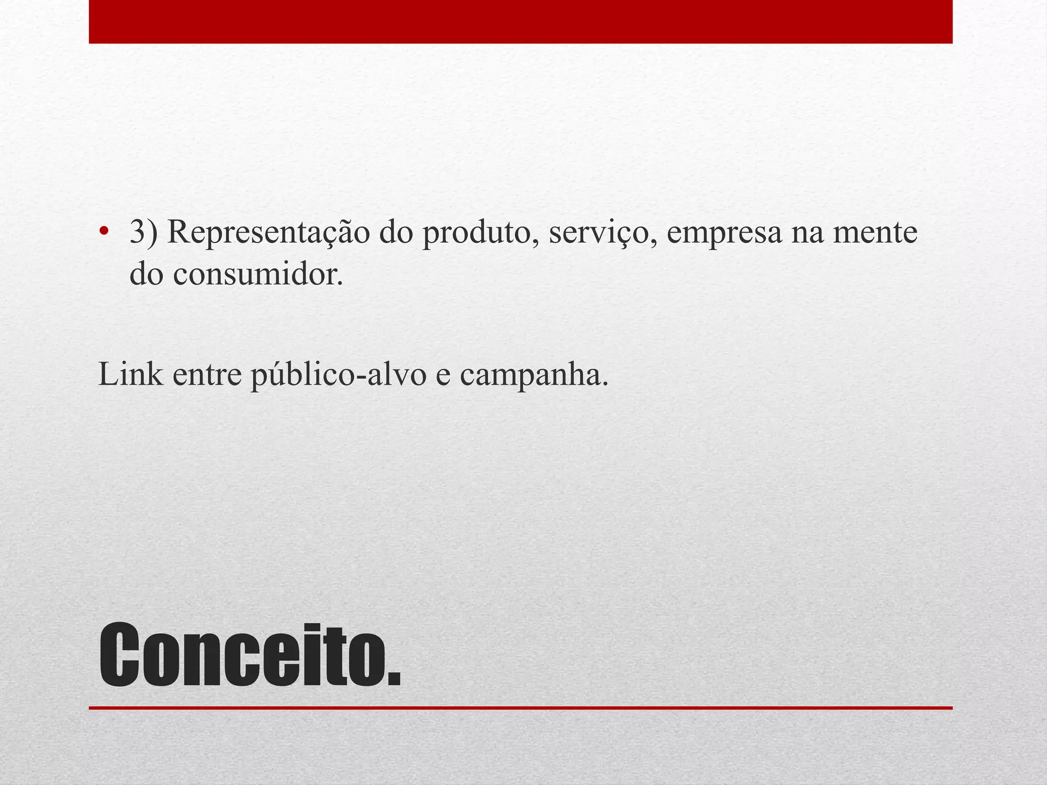 • 3) Representação do produto, serviço, empresa na mente
  do consumidor.

Link entre público-alvo e campanha.




Conceito.
 