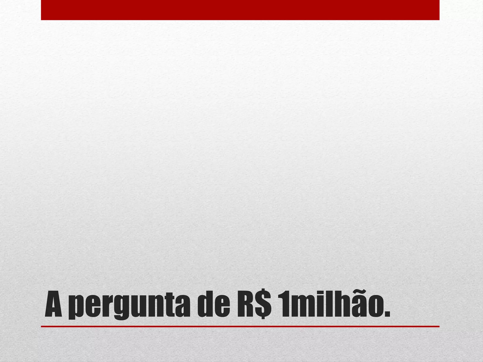 A pergunta de R$ 1milhão.
 
