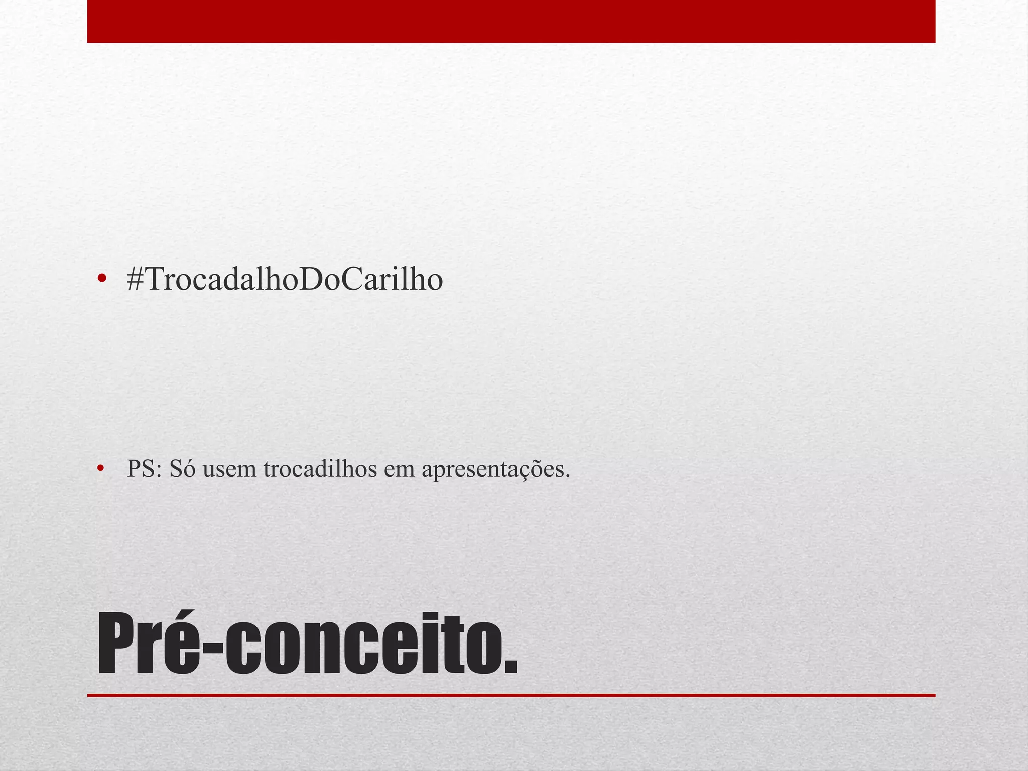 • #TrocadalhoDoCarilho




• PS: Só usem trocadilhos em apresentações.




Pré-conceito.
 