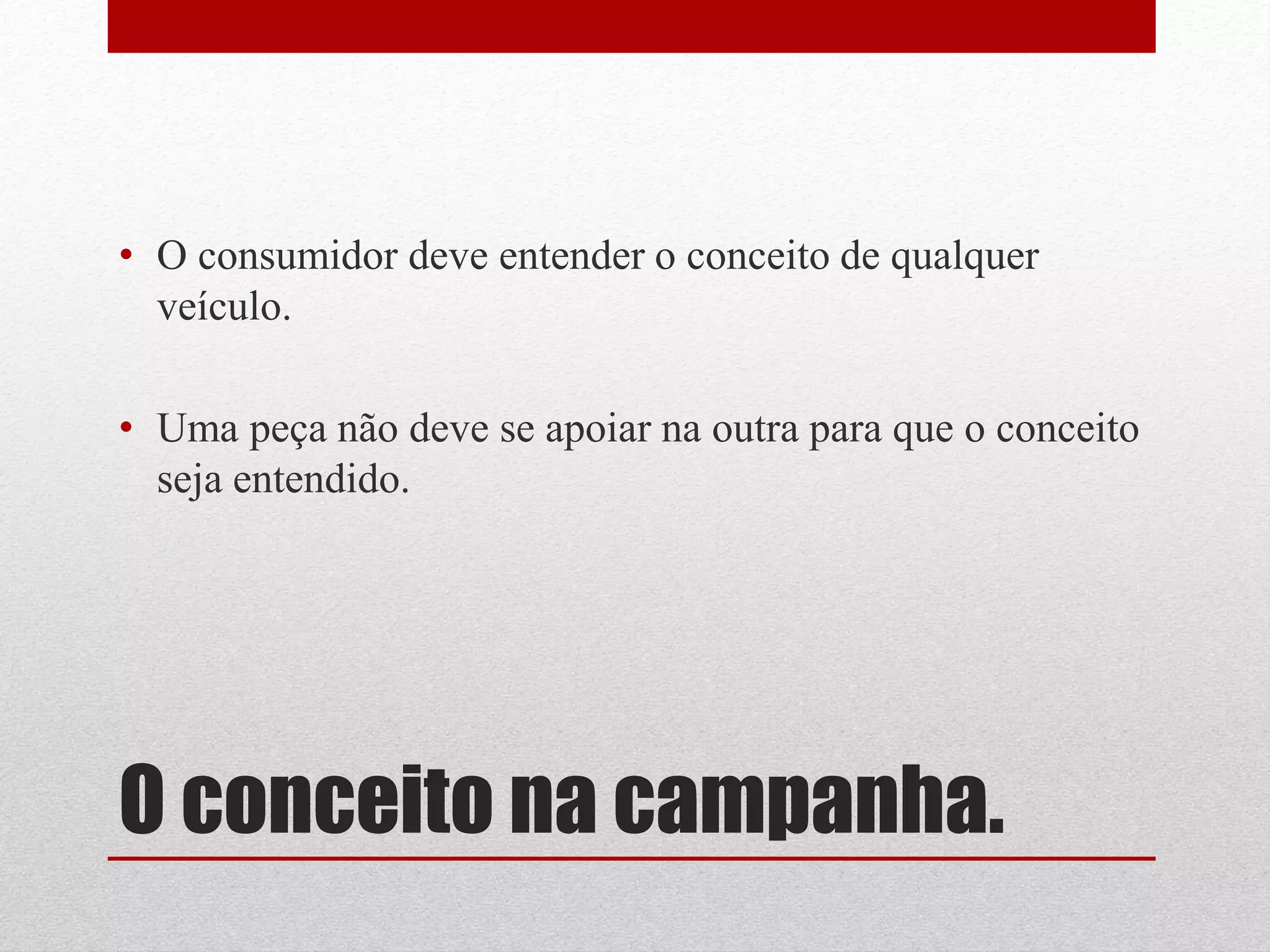 • O consumidor deve entender o conceito de qualquer
  veículo.

• Uma peça não deve se apoiar na outra para que o conceito
  seja entendido.




O conceito na campanha.
 