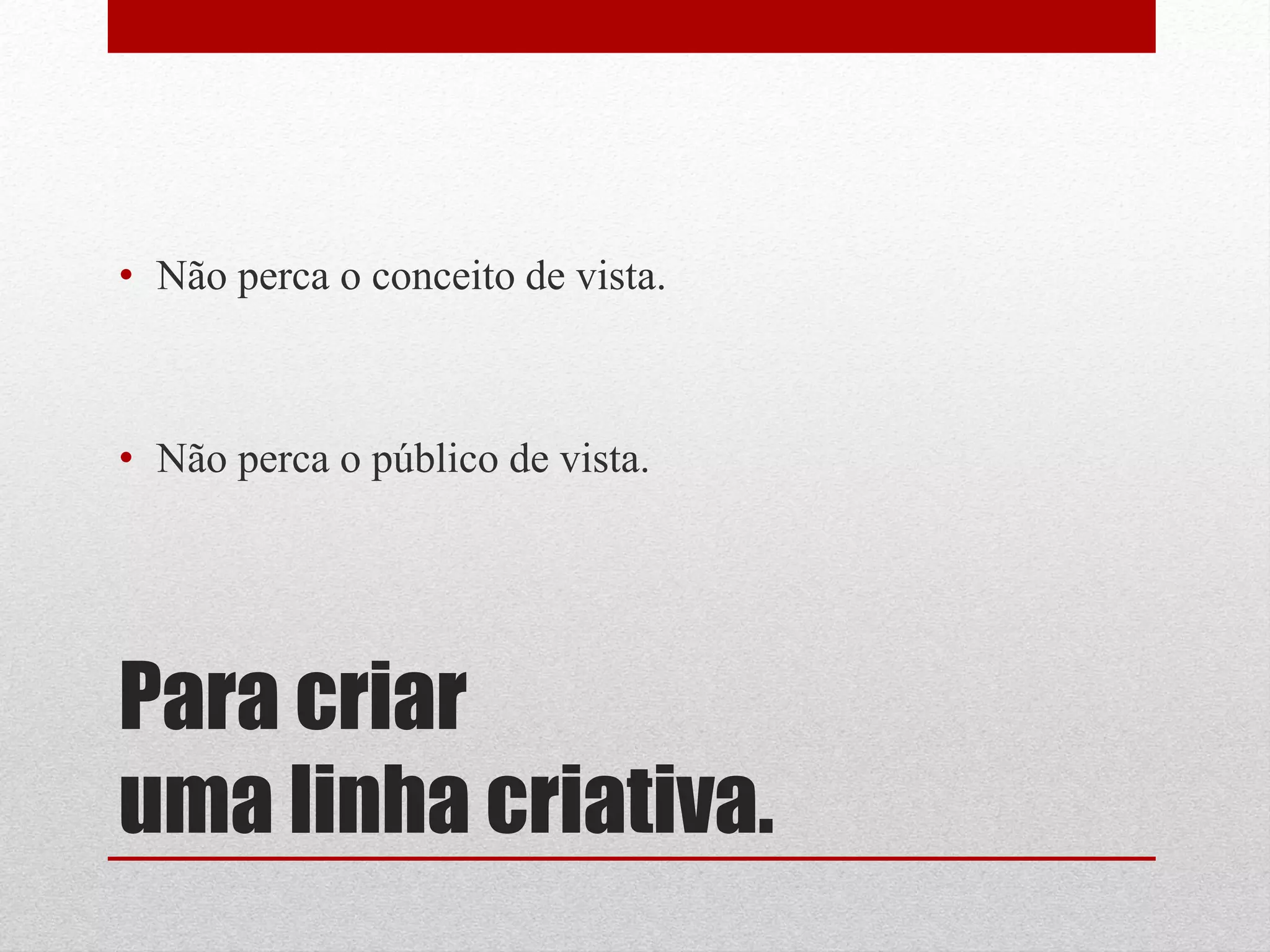 • Não perca o conceito de vista.



• Não perca o público de vista.




Para criar
uma linha criativa.
 
