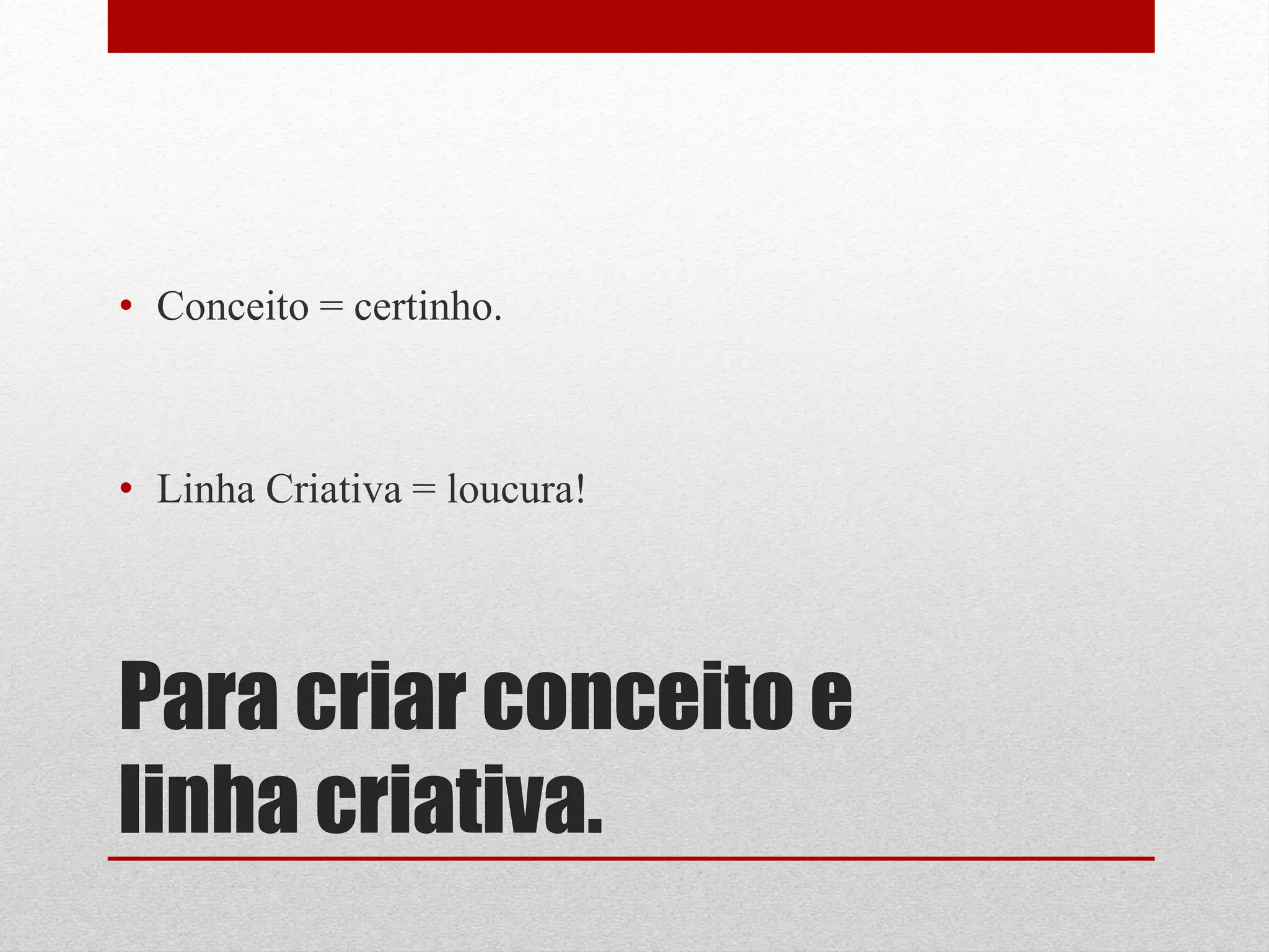 • Conceito = certinho.



• Linha Criativa = loucura!




Para criar conceito e
linha criativa.
 