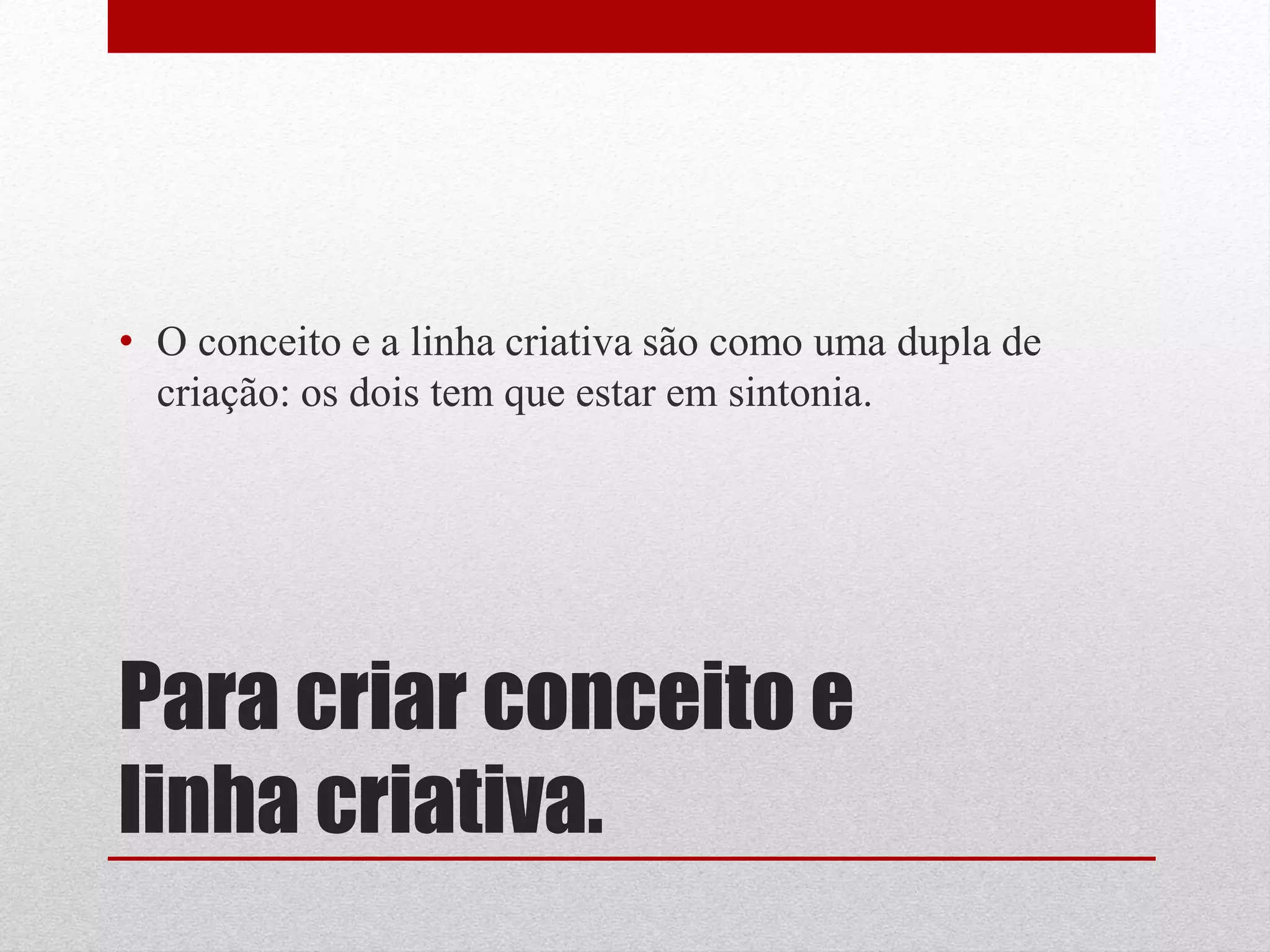 • O conceito e a linha criativa são como uma dupla de
  criação: os dois tem que estar em sintonia.




Para criar conceito e
linha criativa.
 