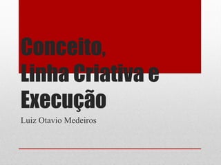 Conceito,
Linha Criativa e
Execução
Luiz Otavio Medeiros
 