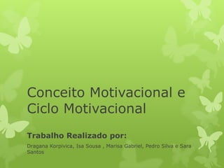 Conceito Motivacional e
Ciclo Motivacional
Trabalho Realizado por:
Dragana Korpivica, Isa Sousa , Marisa Gabriel, Pedro Silva e Sara
Santos
 