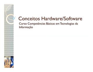 Conceitos Hardware/Software
Curso Competências Básicas em Tecnologias da
Informação
 