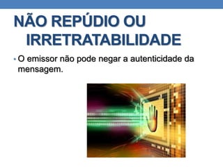 NÃO REPÚDIO OU
IRRETRATABILIDADE
• O emissor não pode negar a autenticidade da
mensagem.
 