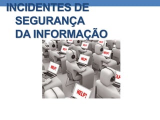INCIDENTES DE
SEGURANÇA
DA INFORMAÇÃO
 