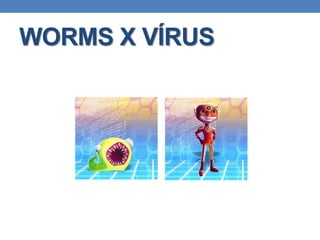 WORMS X VÍRUS
 