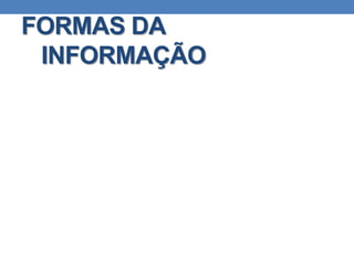 FORMAS DA
INFORMAÇÃO
 
