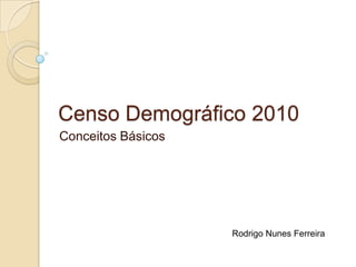 Censo Demográfico 2010
Conceitos Básicos

Rodrigo Nunes Ferreira

 