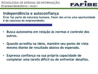 9
Independência e autoconfiança
Errar faz parte da natureza humana. Fazer dos erros uma oportunidade
é da natureza do empreendedor.
• Busca autonomia em relação ás normas e controle dos
outros.
• Quando acredita na ideia, mantém seu ponto de vista
mesmo diante de resultado abaixo do esperado.
• Expressa confiança na sua própria capacidade de
completar uma tarefa difícil ou de enfrentar desafios.
 