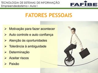 6
FATORES PESSOAIS
 Motivação para fazer acontecer
 Auto controle e auto confiança
 Atenção às oportunidades
 Tolerância à ambiguidade
 Determinação
 Aceitar riscos
 Paixão
 