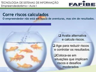 8
Corre riscos calculados
O empreendedor não está em busca de aventuras, mas sim de resultados.
 Age para reduzir riscos
e controlar os resultados.
 Avalia alternativa
e calcula riscos.
Coloca-se em
situações que implicam
riscos e desafios
moderados
 