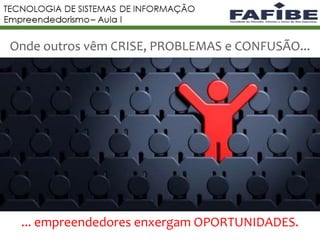 10
Onde outros vêm CRISE, PROBLEMAS e CONFUSÃO...
... empreendedores enxergam OPORTUNIDADES.
 