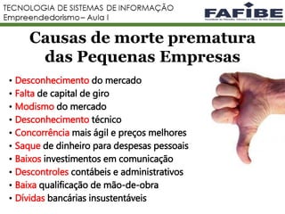 11
Causas de morte prematura
das Pequenas Empresas
• Desconhecimento do mercado
• Falta de capital de giro
• Modismo do mercado
• Desconhecimento técnico
• Concorrência mais ágil e preços melhores
• Saque de dinheiro para despesas pessoais
• Baixos investimentos em comunicação
• Descontroles contábeis e administrativos
• Baixa qualificação de mão-de-obra
• Dívidas bancárias insustentáveis
 