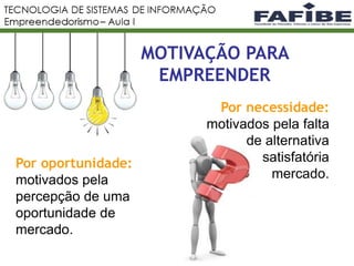 MOTIVAÇÃO PARA
EMPREENDER
Por oportunidade:
motivados pela
percepção de uma
oportunidade de
mercado.
Por necessidade:
motivados pela falta
de alternativa
satisfatória
mercado.
 