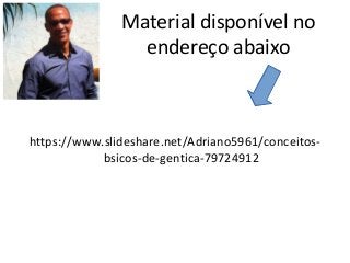 Material disponível no
endereço abaixo
https://www.slideshare.net/Adriano5961/conceitos-
bsicos-de-gentica-79724912
 
