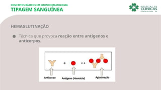 CONCEITOS BÁSICOS EM IMUNOHEMATOLOGIA
TIPAGEM SANGUÍNEA
HEMAGLUTINAÇÃO
● Técnica que provoca reação entre antígenos e
anticorpos.
 