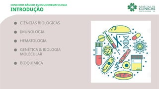 CONCEITOS BÁSICOS EM IMUNOHEMATOLOGIA
INTRODUÇÃO
● CIÊNCIAS BIOLÓGICAS
● IMUNOLOGIA
● HEMATOLOGIA
● GENÉTICA & BIOLOGIA
MOLECULAR
● BIOQUÍMICA
 