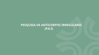PESQUISA DE ANTICORPOS IRREGULARES
(P.A.I)
 
