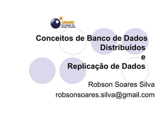 Conceitos de Banco de Dados Distribuídos  e  Replicação de Dados  Robson Soares Silva [email_address] 
