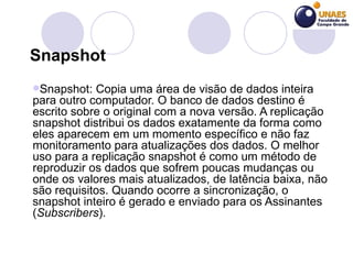 Snapshot <ul><li>Snapshot: Copia uma área de visão de dados inteira para outro computador. O banco de dados destino é escr...