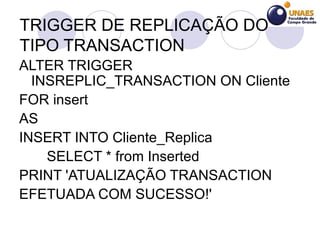 TRIGGER DE REPLICAÇÃO DO TIPO TRANSACTION <ul><li>ALTER TRIGGER INSREPLIC_TRANSACTION ON Cliente  </li></ul><ul><li>FOR in...