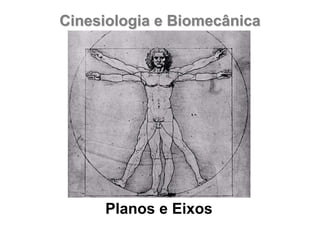 Cinesiologia e BiomecânicaCinesiologia e Biomecânica
Planos e Eixos
 