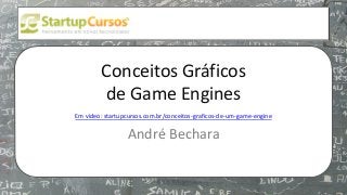 xsdfdsfsd
Conceitos Gráficos
de Game Engines
Em video: startupcursos.com.br/conceitos-graficos-de-um-game-engine
André Bechara
 
