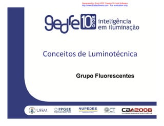 Grupo Fluorescentes
Conceitos de Luminotécnica
Generated by Foxit PDF Creator © Foxit Software
http://www.foxitsoftware.com For evaluation only.
 