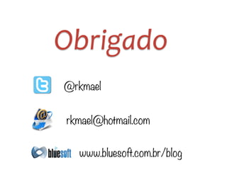Obrigado
@rkmael
rkmael@hotmail.com
www.bluesoft.com.br/blog
 