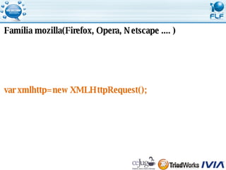 Família mozilla(Firefox, Opera, Netscape .... ) var xmlhttp=new XMLHttpRequest(); 