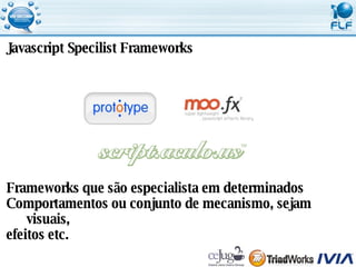 Javascript Specilist Frameworks Frameworks que são especialista em determinados  Comportamentos ou conjunto de mecanismo, sejam visuais,  efeitos etc. 