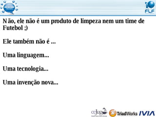 Não, ele não é um produto de limpeza nem um time de  Futebol ;) Ele também não é ... Uma linguagem... Uma tecnologia... Uma invenção nova... 