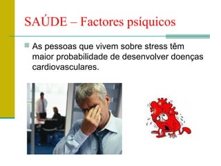 SAÚDE – Factores psíquicos
 As pessoas que vivem sobre stress têm
  maior probabilidade de desenvolver doenças
  cardiovasculares.
 