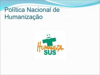Política Nacional de
Humanização
 