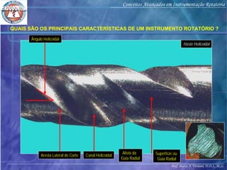 Prof. Marco A. Versiani, D.D.S., M.Sc.
Conceitos Avançados em Instrumentação Rotatória
QUAIS SÃO OS PRINCIPAIS CARACTERÍSTICAS DE UM INSTRUMENTO ROTATÓRIO ?
Ângulo Helicoidal
Aresta Lateral de Corte Canal Helicoidal Superfície ou
Guia Radial
Alívio da
Guia Radial
Haste Helicoidal
 