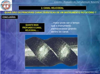 Prof. Marco A. Versiani, D.D.S., M.Sc.
Conceitos Avançados em Instrumentação Rotatória
CONCLUSÕES:
QUAIS SÃO OS PRINCIPAIS CARACTERÍSTICAS DE UM INSTRUMENTO ROTATÓRIO ?
QUANTO MAIS
PROFUNDO O CANAL
HELICOIDAL.....
...maior pode ser o tempo
que o instrumento
permanecesse girando
dentro do canal.
2. CANAL HELICOIDAL
 