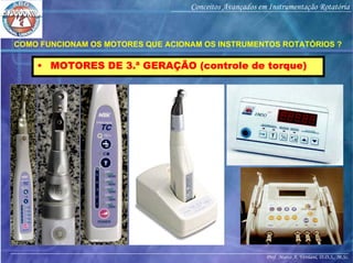 Prof. Marco A. Versiani, D.D.S., M.Sc.
Conceitos Avançados em Instrumentação Rotatória
• MOTORES DE 3.ª GERAÇÃO (controle de torque)
COMO FUNCIONAM OS MOTORES QUE ACIONAM OS INSTRUMENTOS ROTATÓRIOS ?
 