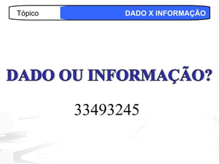Tópico         DADO X INFORMAÇÃO




         33493245

                            12
 