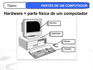 Tópico          PARTES DE UM COMPUTADOR

Hardware = parte física de um computador




                                    13
 