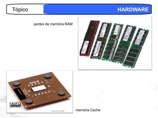Tópico                                           HARDWARE

         pentes de memória RAM




                                 memória Cache        16
 