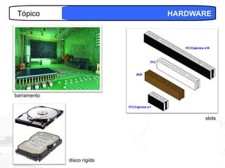 Tópico                     HARDWARE




barramento



                                      slots




                                 17
             disco rígido
 