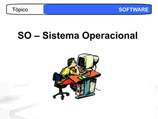 Tópico                SOFTWARE




  SO – Sistema Operacional




                           19
 
