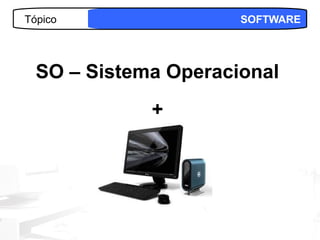Tópico                SOFTWARE




  SO – Sistema Operacional
             +




                           20
 