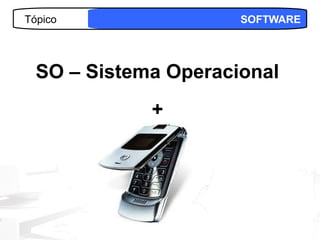 Tópico                SOFTWARE




  SO – Sistema Operacional
             +




                           22
 